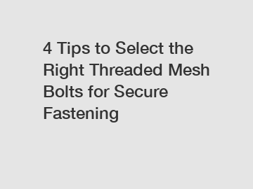 4 Tips to Select the Right Threaded Mesh Bolts for Secure Fastening