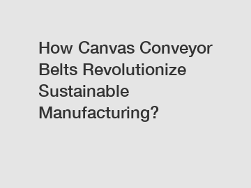 How Canvas Conveyor Belts Revolutionize Sustainable Manufacturing?
