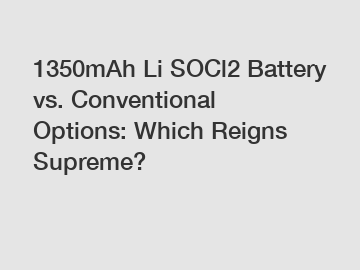 1350mAh Li SOCl2 Battery vs. Conventional Options: Which Reigns Supreme?