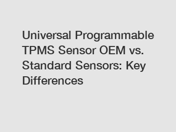 Universal Programmable TPMS Sensor OEM vs. Standard Sensors: Key Differences