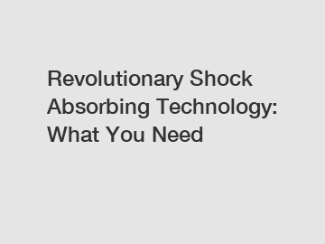 Revolutionary Shock Absorbing Technology: What You Need