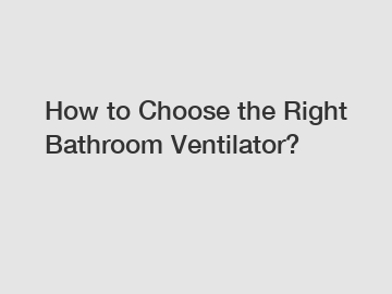 How to Choose the Right Bathroom Ventilator?