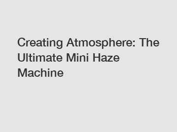 Creating Atmosphere: The Ultimate Mini Haze Machine