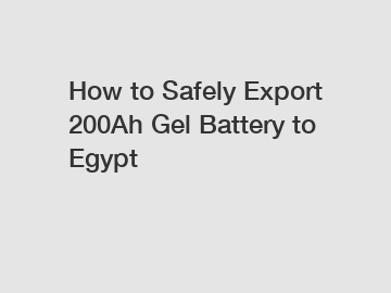 How to Safely Export 200Ah Gel Battery to Egypt