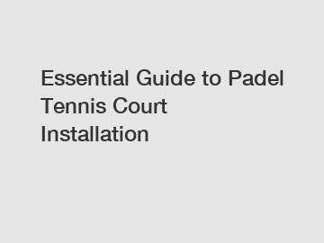 Essential Guide to Padel Tennis Court Installation