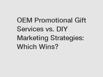 OEM Promotional Gift Services vs. DIY Marketing Strategies: Which Wins?