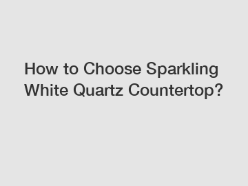How to Choose Sparkling White Quartz Countertop?
