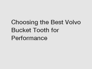 Choosing the Best Volvo Bucket Tooth for Performance