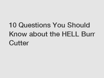 10 Questions You Should Know about the HELL Burr Cutter