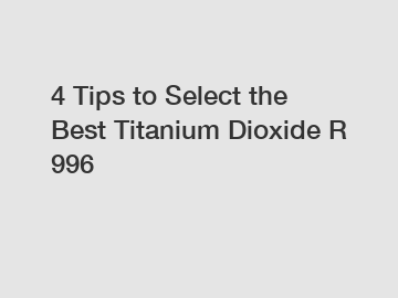 4 Tips to Select the Best Titanium Dioxide R 996