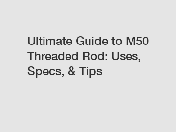 Ultimate Guide to M50 Threaded Rod: Uses, Specs, & Tips