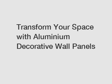 Transform Your Space with Aluminium Decorative Wall Panels