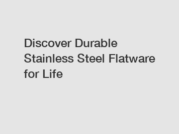 Discover Durable Stainless Steel Flatware for Life