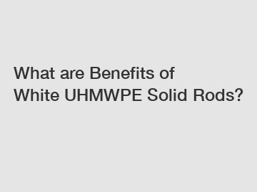 What are Benefits of White UHMWPE Solid Rods?