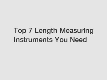 Top 7 Length Measuring Instruments You Need