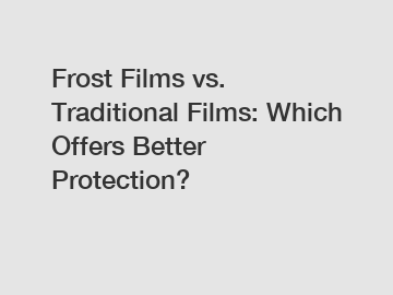 Frost Films vs. Traditional Films: Which Offers Better Protection?