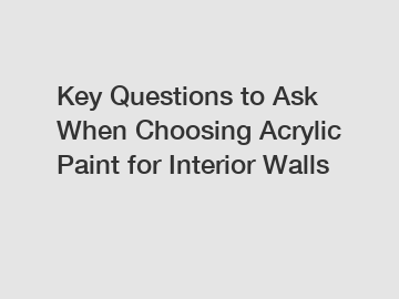 Key Questions to Ask When Choosing Acrylic Paint for Interior Walls