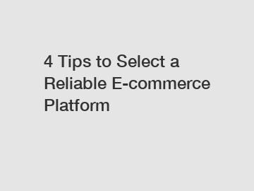 4 Tips to Select a Reliable E-commerce Platform