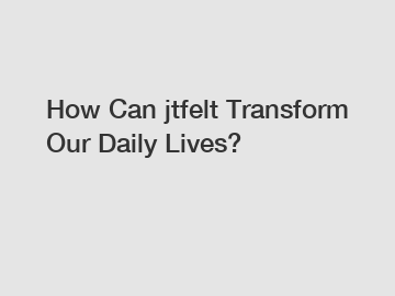 How Can jtfelt Transform Our Daily Lives?