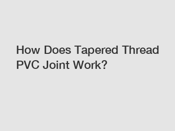 How Does Tapered Thread PVC Joint Work?