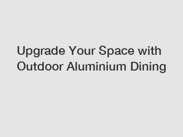 Upgrade Your Space with Outdoor Aluminium Dining