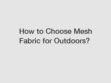 How to Choose Mesh Fabric for Outdoors?