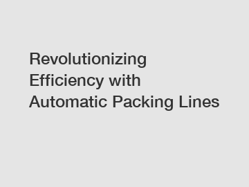 Revolutionizing Efficiency with Automatic Packing Lines