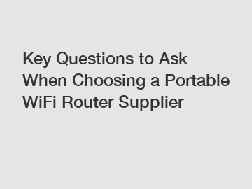 Key Questions to Ask When Choosing a Portable WiFi Router Supplier