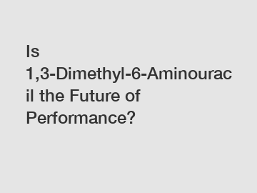 Is 1,3-Dimethyl-6-Aminouracil the Future of Performance?