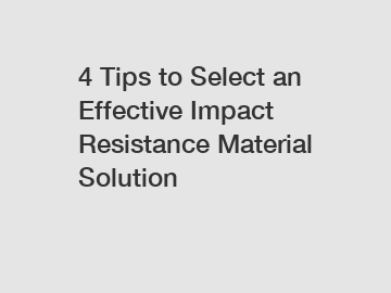 4 Tips to Select an Effective Impact Resistance Material Solution