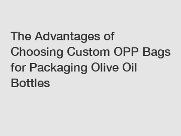 The Advantages of Choosing Custom OPP Bags for Packaging Olive Oil Bottles