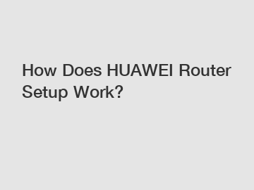 How Does HUAWEI Router Setup Work?