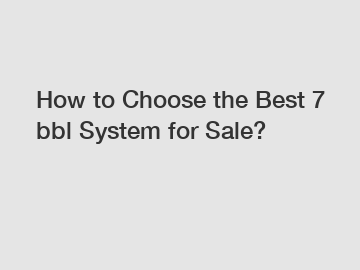 How to Choose the Best 7 bbl System for Sale?