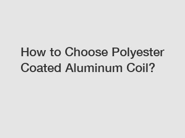 How to Choose Polyester Coated Aluminum Coil?