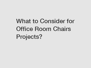 What to Consider for Office Room Chairs Projects?