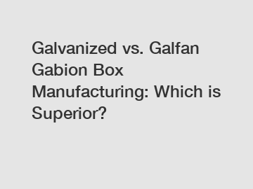 Galvanized vs. Galfan Gabion Box Manufacturing: Which is Superior?