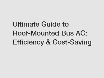 Ultimate Guide to Roof-Mounted Bus AC: Efficiency & Cost-Saving