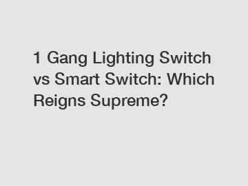 1 Gang Lighting Switch vs Smart Switch: Which Reigns Supreme?