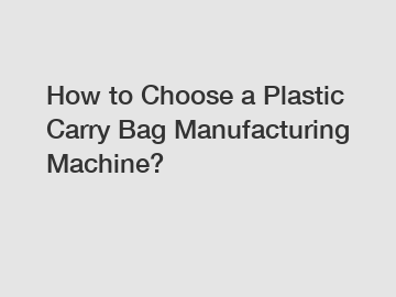 How to Choose a Plastic Carry Bag Manufacturing Machine?