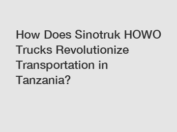 How Does Sinotruk HOWO Trucks Revolutionize Transportation in Tanzania?