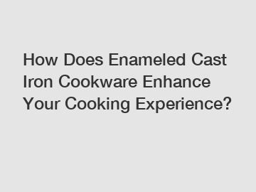 How Does Enameled Cast Iron Cookware Enhance Your Cooking Experience?