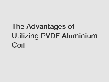 The Advantages of Utilizing PVDF Aluminium Coil