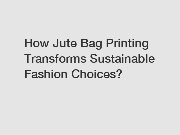 How Jute Bag Printing Transforms Sustainable Fashion Choices?