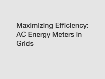 Maximizing Efficiency: AC Energy Meters in Grids