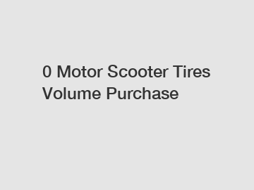 0 Motor Scooter Tires Volume Purchase