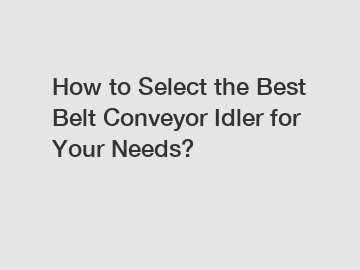 How to Select the Best Belt Conveyor Idler for Your Needs?