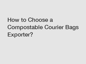 How to Choose a Compostable Courier Bags Exporter?