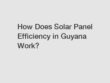 How Does Solar Panel Efficiency in Guyana Work?