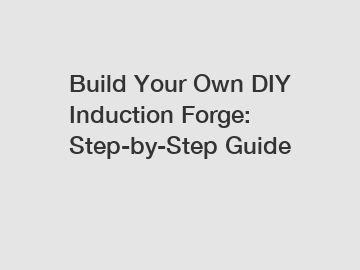 Build Your Own DIY Induction Forge: Step-by-Step Guide