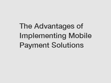 The Advantages of Implementing Mobile Payment Solutions